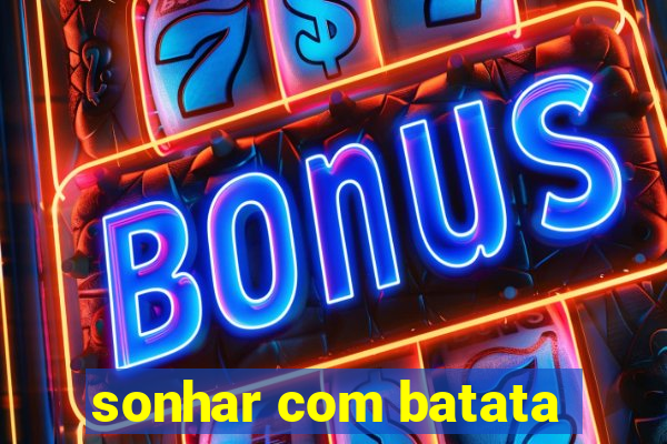 sonhar com batata